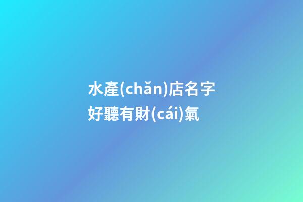 水產(chǎn)店名字好聽有財(cái)氣