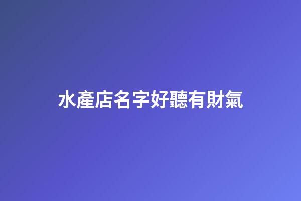 水產店名字好聽有財氣