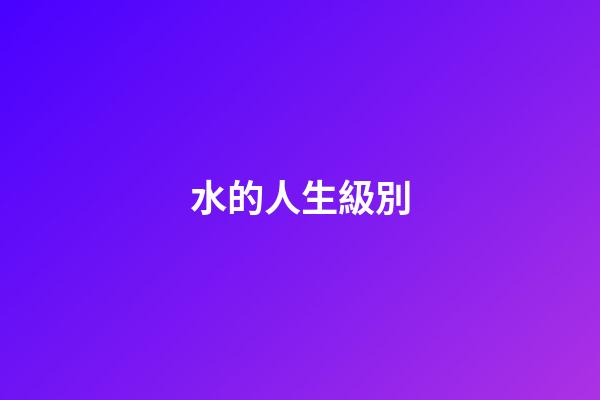 水的人生級別