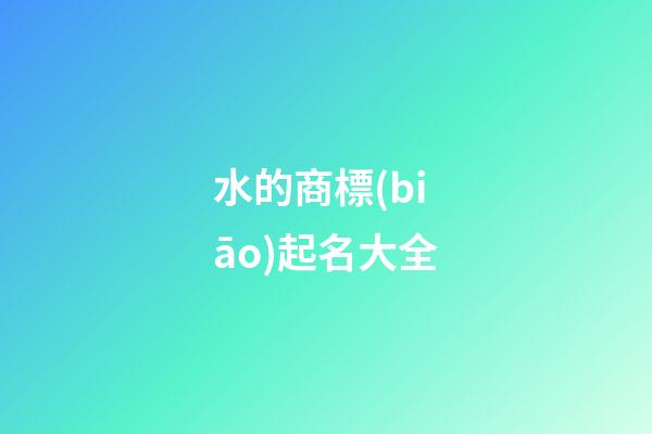 水的商標(biāo)起名大全-第1張-商標(biāo)起名-玄機(jī)派