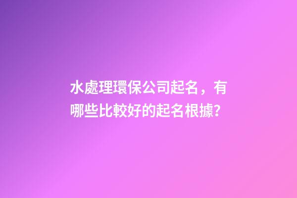 水處理環保公司起名，有哪些比較好的起名根據？-第1張-公司起名-玄機派