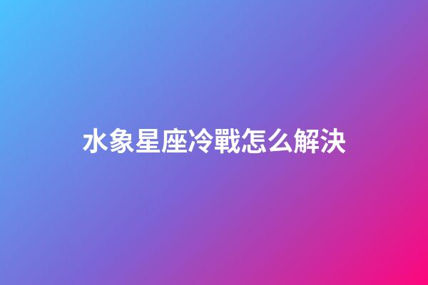 水象星座冷戰怎么解決-第1張-星座運勢-玄機派