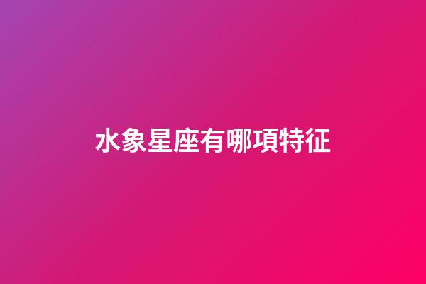 水象星座有哪項特征-第1張-星座運勢-玄機派