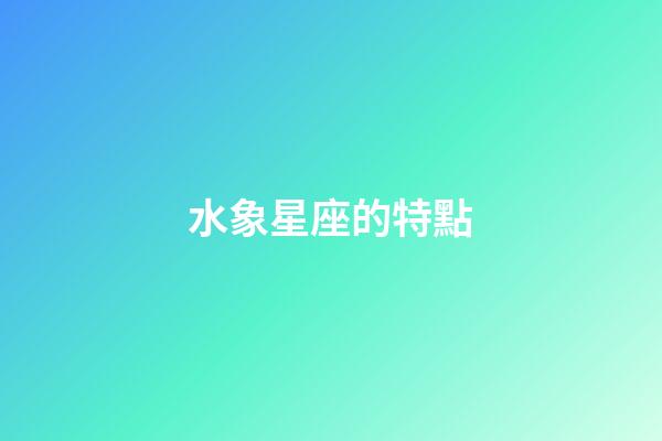 水象星座的特點（為啥風象星座老是吸引土象）