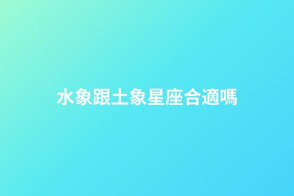 水象跟土象星座合適嗎