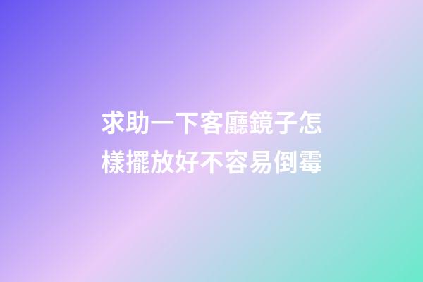 求助一下客廳鏡子怎樣擺放好不容易倒霉