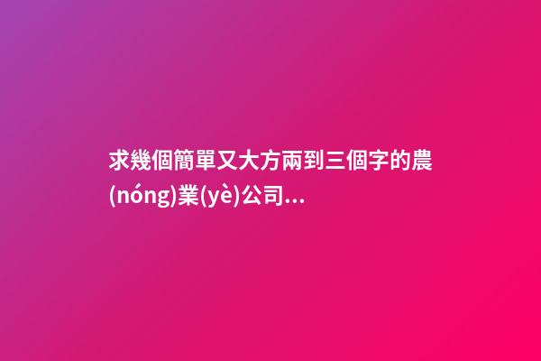 求幾個簡單又大方兩到三個字的農(nóng)業(yè)公司名字！？-第1張-公司起名-玄機派