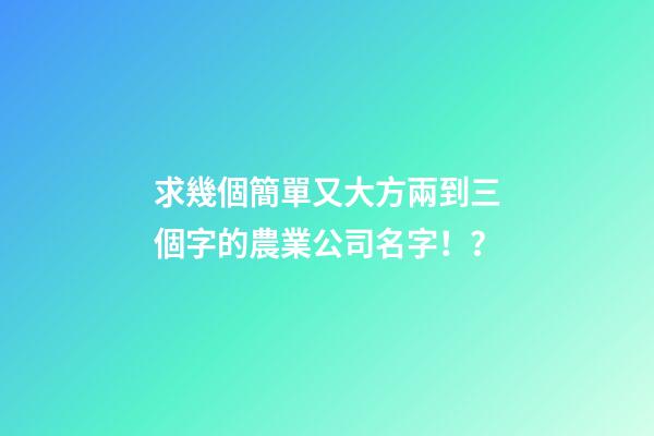 求幾個簡單又大方兩到三個字的農業公司名字！？-第1張-公司起名-玄機派