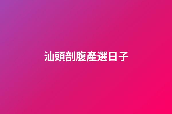 汕頭剖腹產選日子
