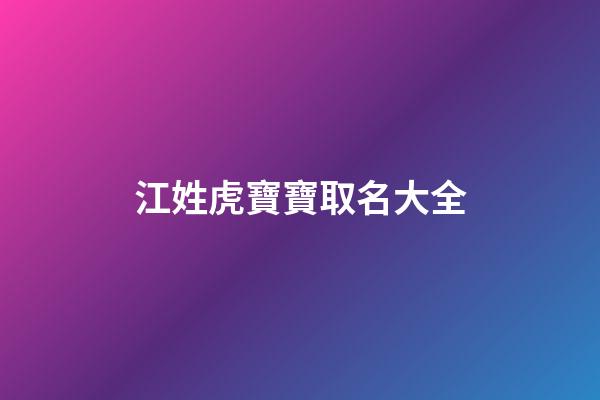 江姓虎寶寶取名大全(江姓屬虎寶寶)-第1張-寶寶起名-玄機派