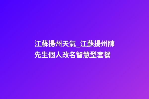 江蘇揚州天氣_江蘇揚州陳先生個人改名智慧型套餐-第1張-公司起名-玄機派