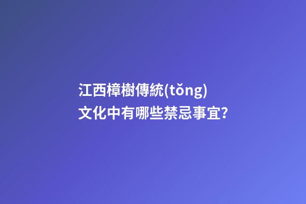江西樟樹傳統(tǒng)文化中有哪些禁忌事宜？