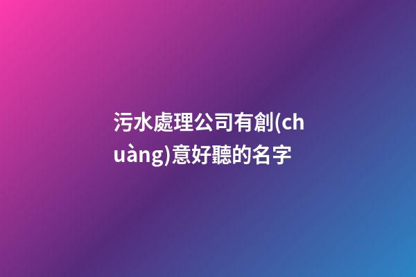 污水處理公司有創(chuàng)意好聽的名字