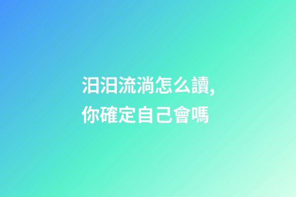 汨汨流淌怎么讀,你確定自己會嗎-第1張-觀點-玄機派