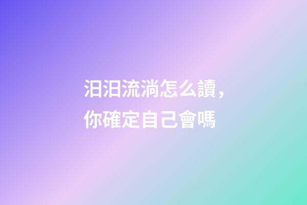 汨汨流淌怎么讀，你確定自己會嗎