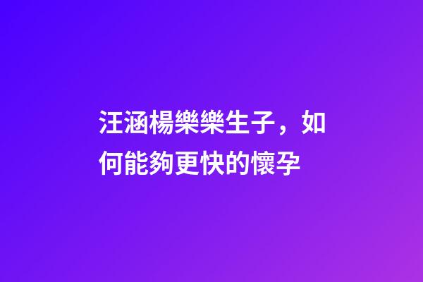汪涵楊樂樂生子，如何能夠更快的懷孕