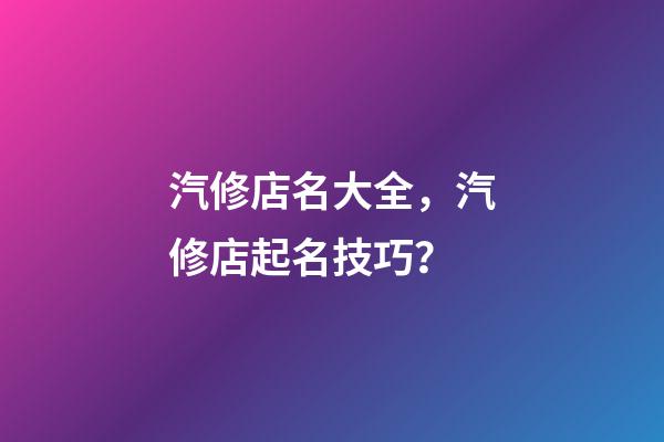 汽修店名大全，汽修店起名技巧？-第1張-店鋪起名-玄機派