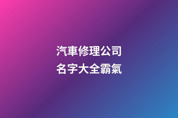 汽車修理公司名字大全霸氣