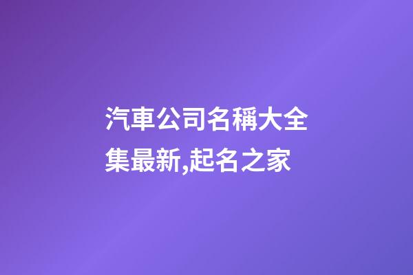 汽車公司名稱大全集最新,起名之家-第1張-公司起名-玄機派
