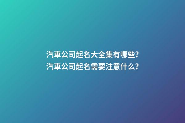 汽車公司起名大全集有哪些？汽車公司起名需要注意什么？