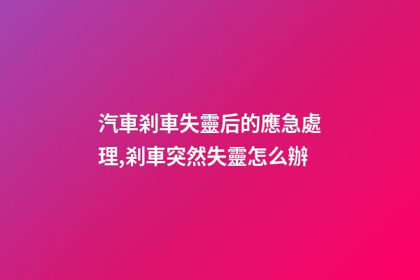 汽車剎車失靈后的應急處理,剎車突然失靈怎么辦-第1張-觀點-玄機派