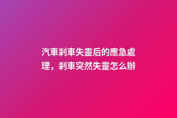 汽車剎車失靈后的應急處理，剎車突然失靈怎么辦-第1張-觀點-玄機派