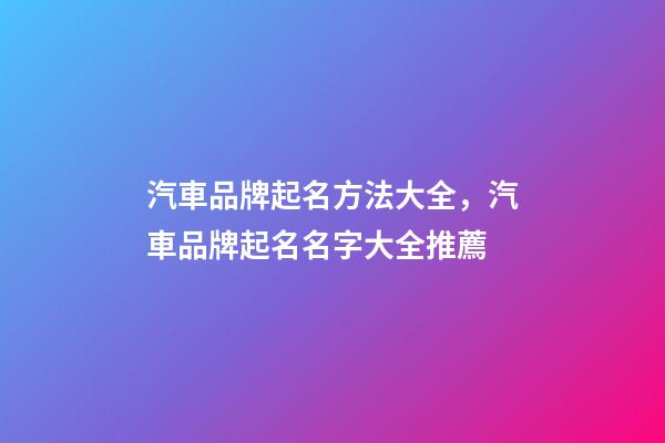 汽車品牌起名方法大全，汽車品牌起名名字大全推薦