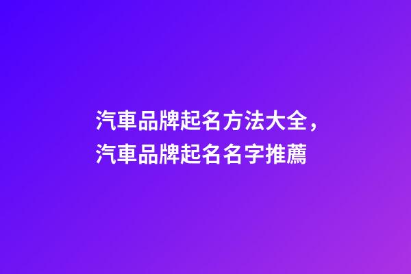 汽車品牌起名方法大全，汽車品牌起名名字推薦-第1張-商標(biāo)起名-玄機(jī)派