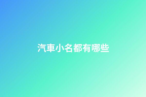汽車小名都有哪些(車子小名)-第1張-寶寶起名-玄機派