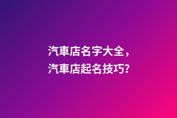 汽車店名字大全，汽車店起名技巧？-第1張-店鋪起名-玄機派