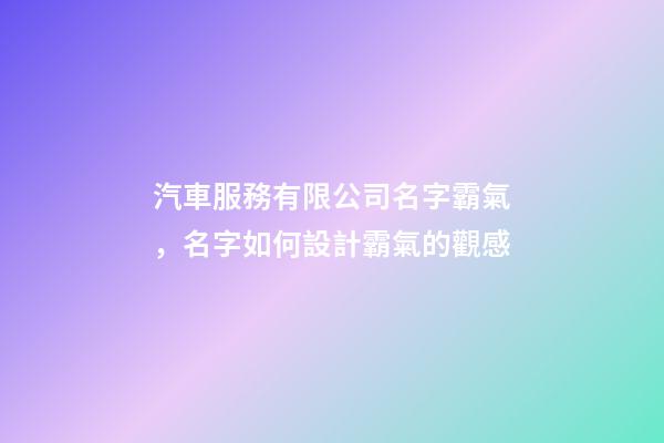 汽車服務有限公司名字霸氣，名字如何設計霸氣的觀感-第1張-公司起名-玄機派