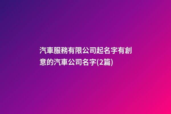 汽車服務有限公司起名字有創意的汽車公司名字(2篇)-第1張-公司起名-玄機派