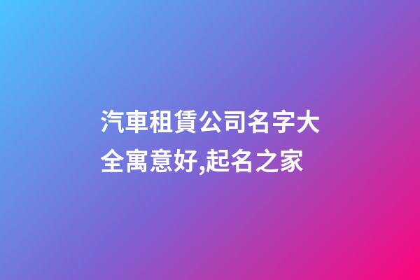 汽車租賃公司名字大全寓意好,起名之家-第1張-公司起名-玄機派
