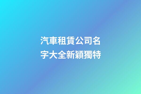 汽車租賃公司名字大全新穎獨特