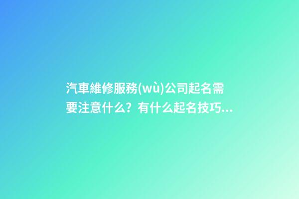 汽車維修服務(wù)公司起名需要注意什么？有什么起名技巧？-第1張-公司起名-玄機(jī)派