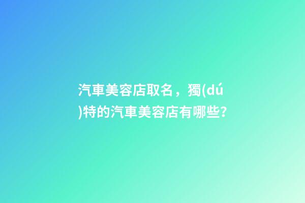 汽車美容店取名，獨(dú)特的汽車美容店有哪些？-第1張-店鋪起名-玄機(jī)派