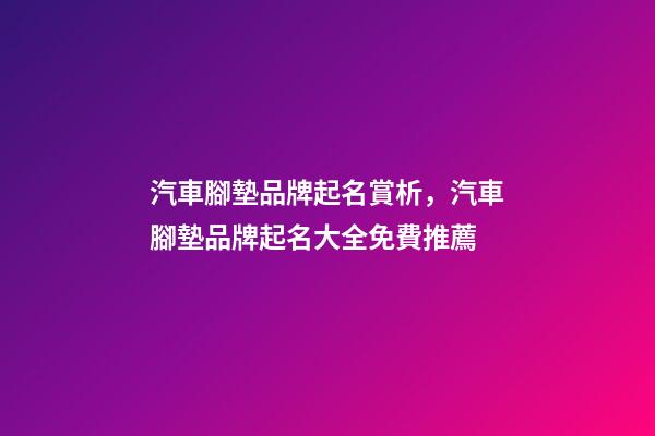 汽車腳墊品牌起名賞析，汽車腳墊品牌起名大全免費推薦-第1張-商標起名-玄機派