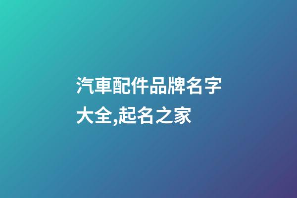 汽車配件品牌名字大全,起名之家-第1張-商標(biāo)起名-玄機(jī)派