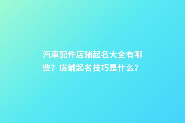 汽車配件店鋪起名大全有哪些？店鋪起名技巧是什么？-第1張-店鋪起名-玄機派