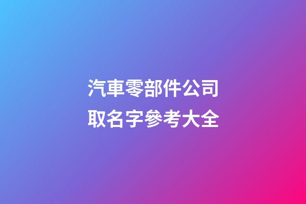 汽車零部件公司取名字參考大全-第1張-公司起名-玄機派