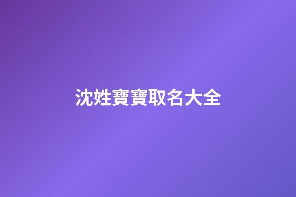沈姓寶寶取名大全(沈姓寶寶名字)-第1張-寶寶起名-玄機派
