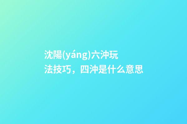 沈陽(yáng)六沖玩法技巧，四沖是什么意思