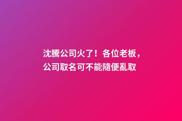 沈騰公司火了！各位老板，公司取名可不能隨便亂取-第1張-公司起名-玄機派