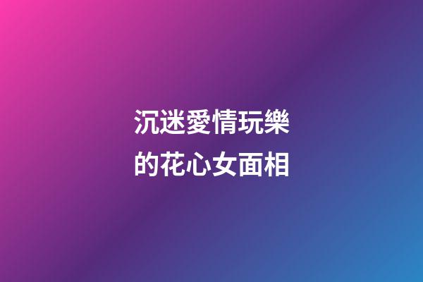 沉迷愛情玩樂的花心女面相