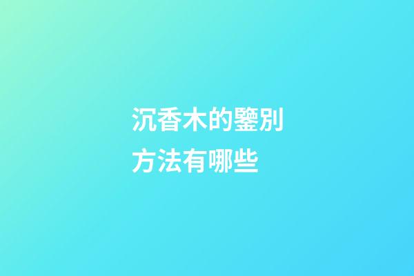 沉香木的鑒別方法有哪些