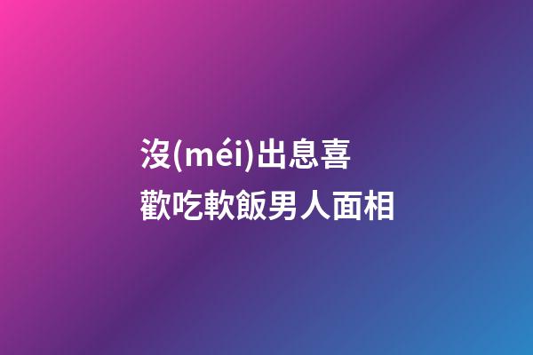 沒(méi)出息喜歡吃軟飯男人面相