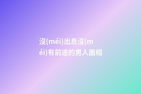沒(méi)出息沒(méi)有前途的男人面相