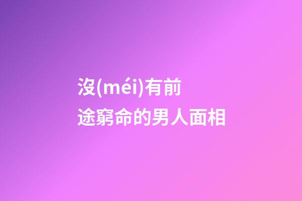 沒(méi)有前途窮命的男人面相