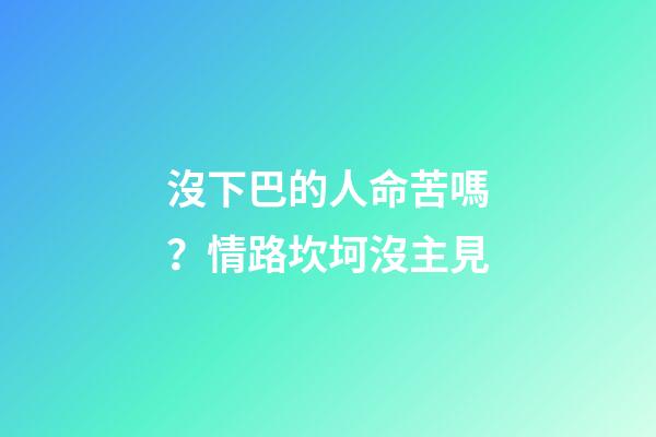 沒下巴的人命苦嗎？情路坎坷沒主見