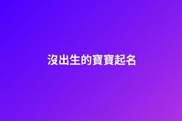 沒出生的寶寶起名(沒出生寶寶起名字怎么弄)-第1張-寶寶起名-玄機(jī)派